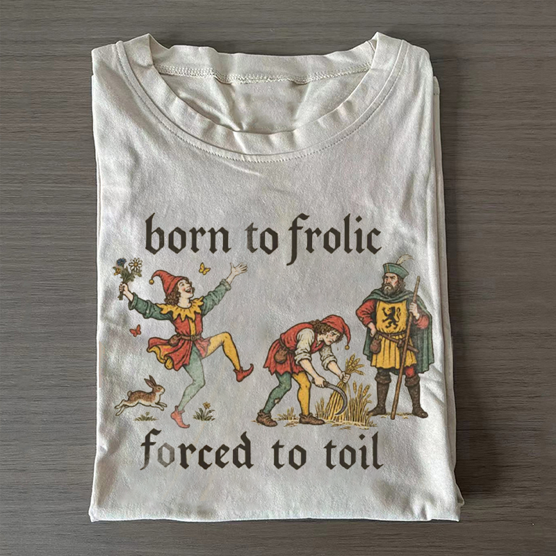 Born to Frolic Forced to Toil T-shirt