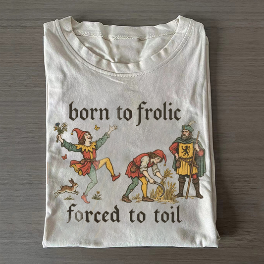 Born to Frolic Forced to Toil T-shirt